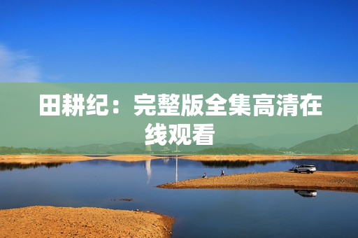 田耕纪：完整版全集高清在线观看