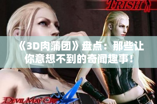 《3D肉蒲团》盘点：那些让你意想不到的奇闻趣事！