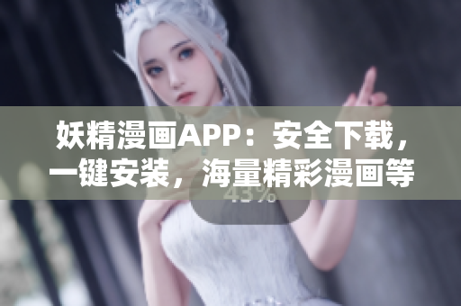 妖精漫画APP：安全下载，一键安装，海量精彩漫画等你来看！