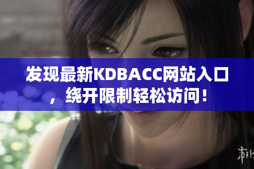 发现最新KDBACC网站入口，绕开限制轻松访问！