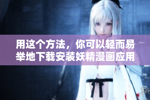 用这个方法，你可以轻而易举地下载安装妖精漫画应用程序