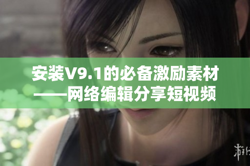 安装V9.1的必备激励素材——网络编辑分享短视频