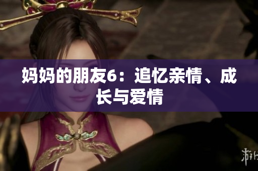 妈妈的朋友6：追忆亲情、成长与爱情