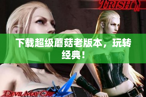 下载超级蘑菇老版本，玩转经典！