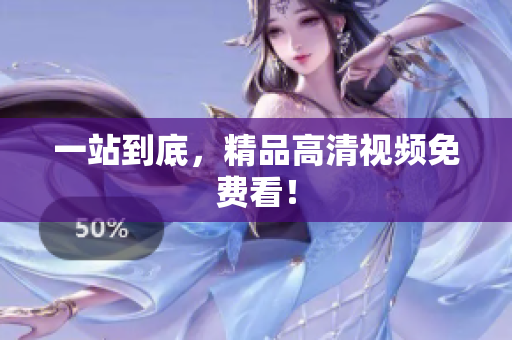 一站到底，精品高清视频免费看！