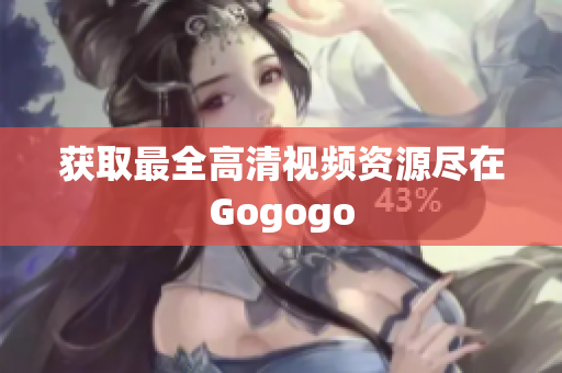 获取最全高清视频资源尽在Gogogo