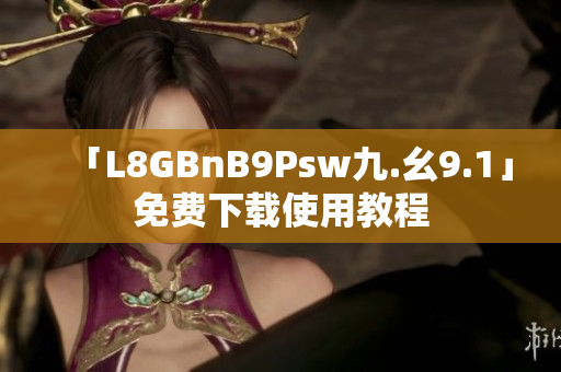 「L8GBnB9Psw九.幺9.1」免费下载使用教程
