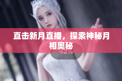 直击新月直播，探索神秘月相奥秘