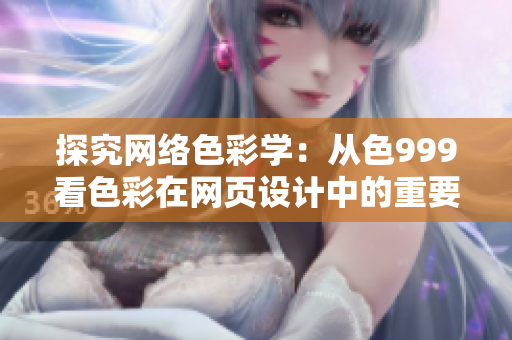 探究网络色彩学：从色999看色彩在网页设计中的重要性