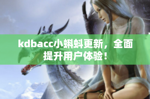 kdbacc小蝌蚪更新，全面提升用户体验！