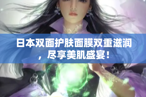 日本双面护肤面膜双重滋润，尽享美肌盛宴！
