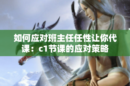 如何应对班主任任性让你代课：c1节课的应对策略