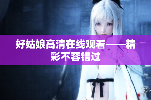 好姑娘高清在线观看——精彩不容错过