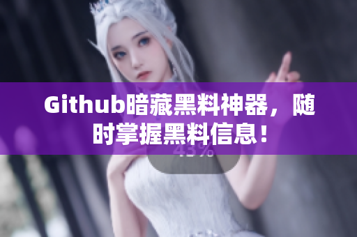 Github暗藏黑料神器，随时掌握黑料信息！