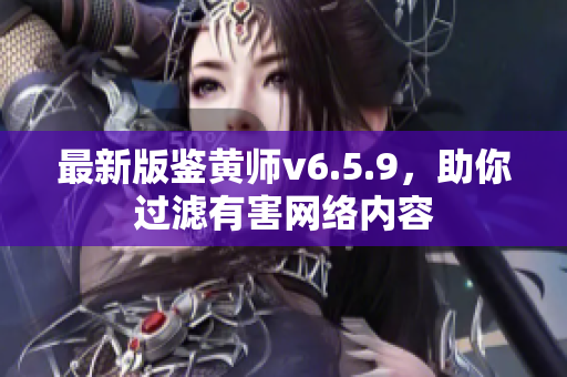 最新版鉴黄师v6.5.9，助你过滤有害网络内容