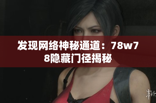 发现网络神秘通道：78w78隐藏门径揭秘