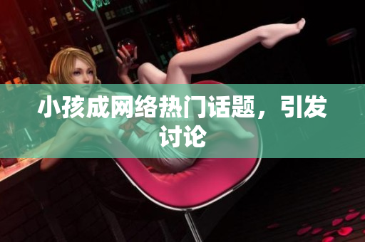 小孩成网络热门话题，引发讨论
