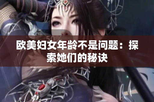欧美妇女年龄不是问题：探索她们的秘诀