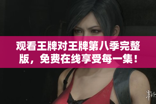 观看王牌对王牌第八季完整版，免费在线享受每一集！