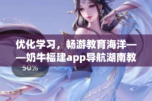 优化学习，畅游教育海洋——奶牛福建app导航湖南教育的益处