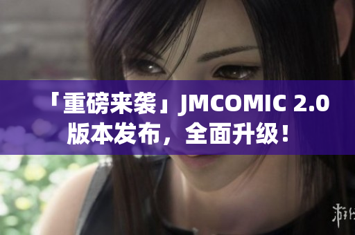 「重磅来袭」JMCOMIC 2.0版本发布，全面升级！