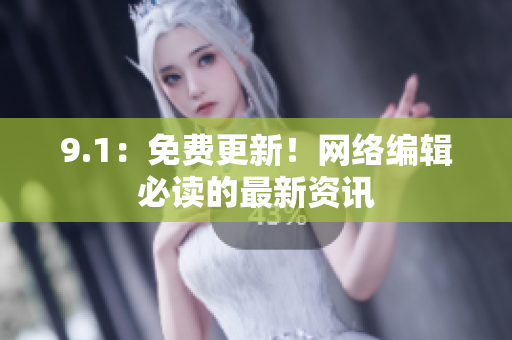 9.1：免费更新！网络编辑必读的最新资讯