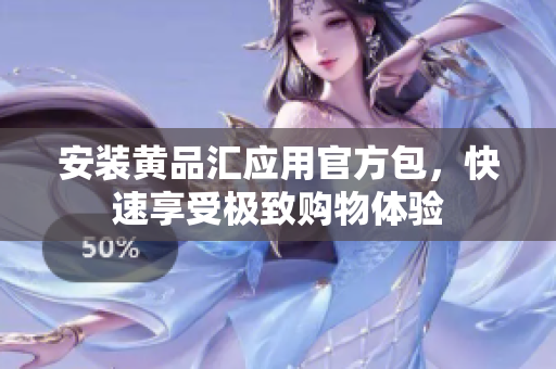 安装黄品汇应用官方包，快速享受极致购物体验