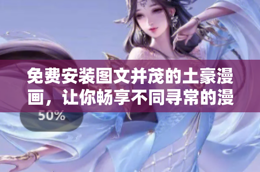免费安装图文并茂的土豪漫画，让你畅享不同寻常的漫画之旅