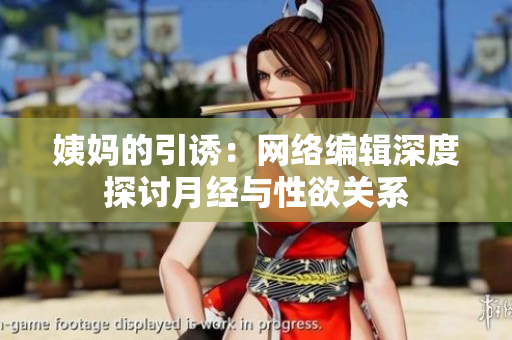 姨妈的引诱：网络编辑深度探讨月经与性欲关系