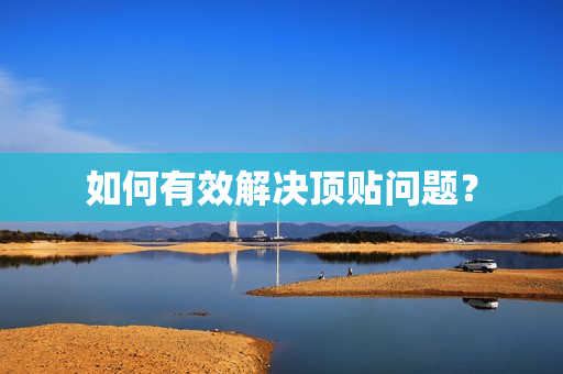 如何有效解决顶贴问题？