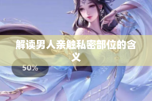 解读男人亲触私密部位的含义