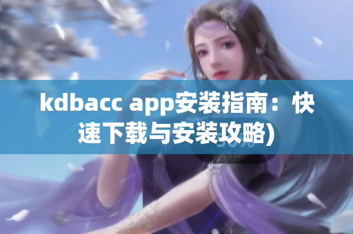 kdbacc app安装指南：快速下载与安装攻略)