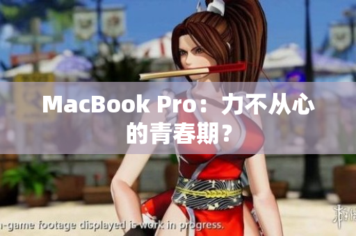 MacBook Pro：力不从心的青春期？
