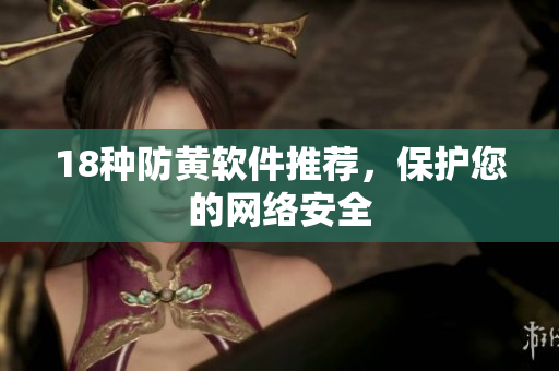 18种防黄软件推荐，保护您的网络安全