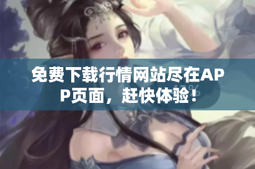 免费下载行情网站尽在APP页面，赶快体验！