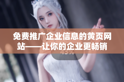免费推广企业信息的黄页网站——让你的企业更畅销