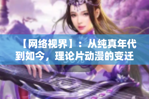 【网络视界】：从纯真年代到如今，理论片动漫的变迁史