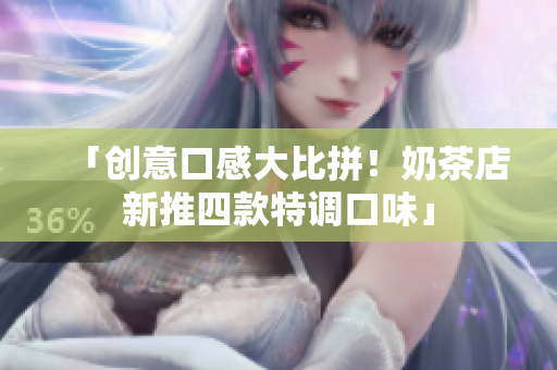 「创意口感大比拼！奶茶店新推四款特调口味」