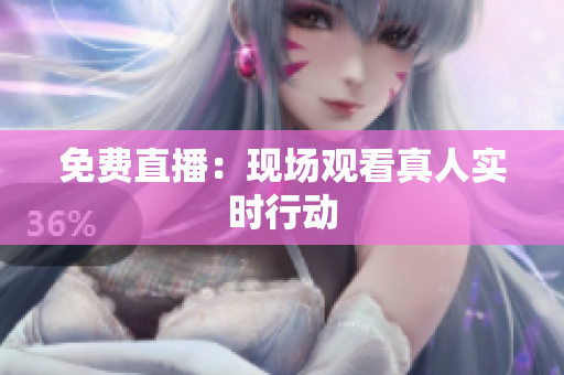 免费直播：现场观看真人实时行动