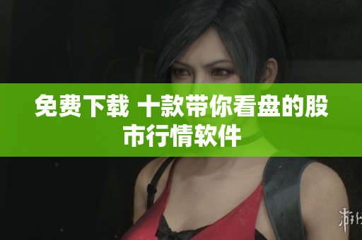 免费下载 十款带你看盘的股市行情软件