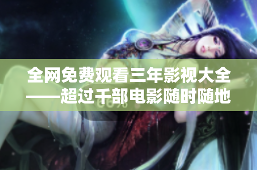 全网免费观看三年影视大全——超过千部电影随时随地在线观看