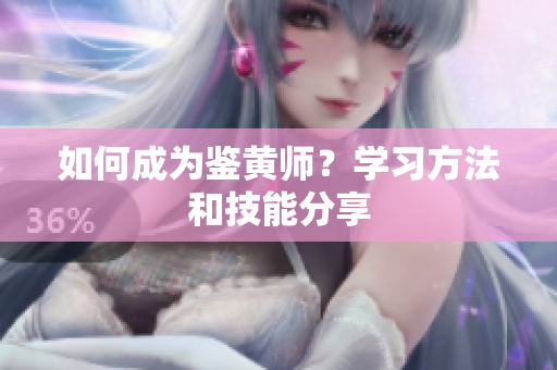 如何成为鉴黄师？学习方法和技能分享