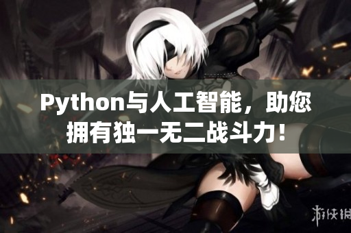 Python与人工智能，助您拥有独一无二战斗力！