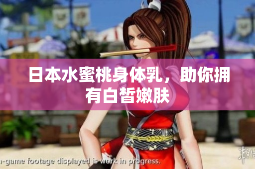 日本水蜜桃身体乳，助你拥有白皙嫩肤