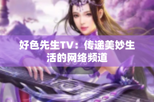 好色先生TV：传递美妙生活的网络频道