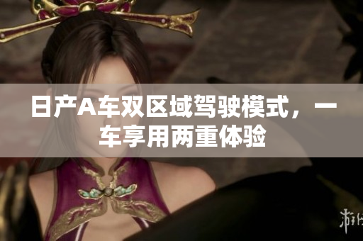 日产A车双区域驾驶模式，一车享用两重体验