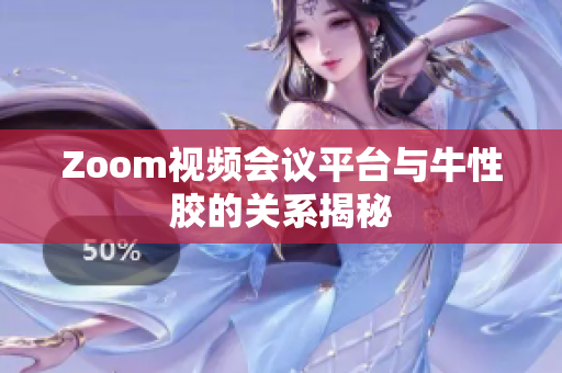 Zoom视频会议平台与牛性胶的关系揭秘
