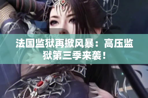 法国监狱再掀风暴：高压监狱第三季来袭！