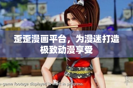 歪歪漫画平台，为漫迷打造极致动漫享受