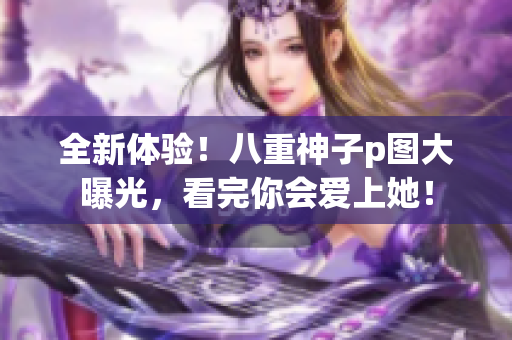 全新体验！八重神子p图大曝光，看完你会爱上她！